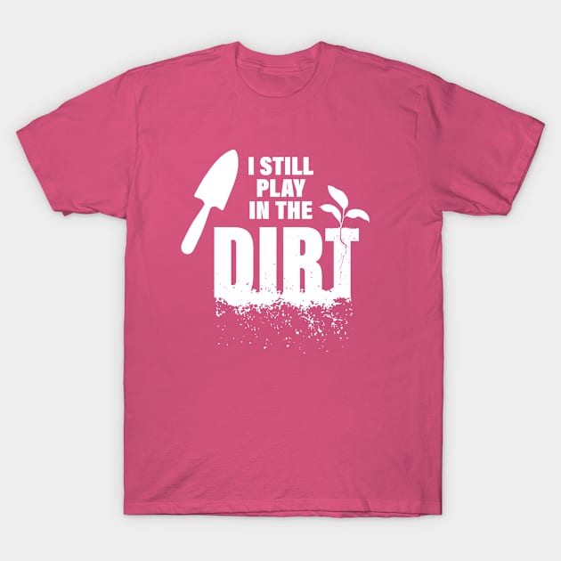 Gardeners Play in the Dirt! T-Shirt by Digitalpencil